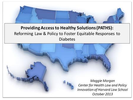 Providing Access to Healthy Solutions (PATHS): Reforming Law & Policy to Foster Equitable Responses to Diabetes Maggie Morgan Center for Health Law and.