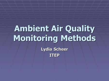 Ambient Air Quality Monitoring Methods Lydia Scheer ITEP.