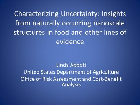 Characterizing Uncertainty: Insights from naturally occurring nanoscale structures in food and other lines of evidence Linda Abbott United States Department.
