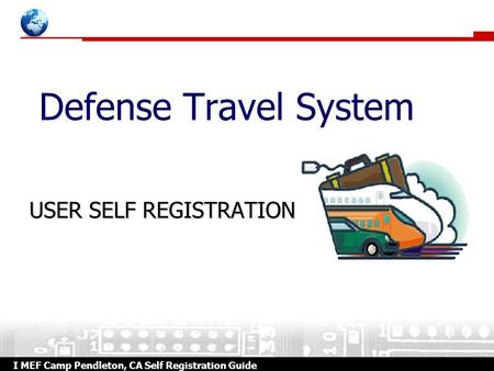 I MEF Camp Pendleton, CA Self Registration Guide Defense Travel System USER SELF REGISTRATION.