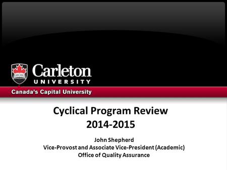 Cyclical Program Review 2014-2015 John Shepherd Vice-Provost and Associate Vice-President (Academic) Office of Quality Assurance.