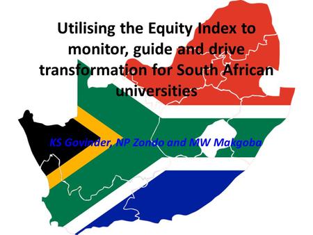 Utilising the Equity Index to monitor, guide and drive transformation for South African universities KS Govinder, NP Zondo and MW Makgoba.