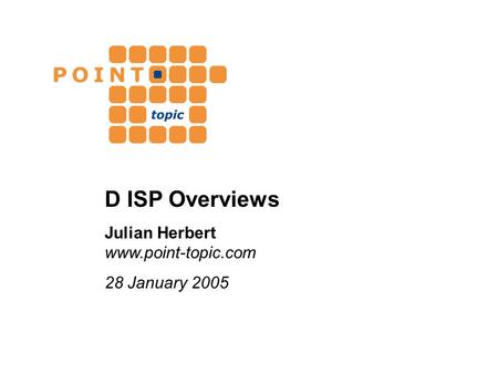 D ISP Overviews Julian Herbert www.point-topic.com 28 January 2005.