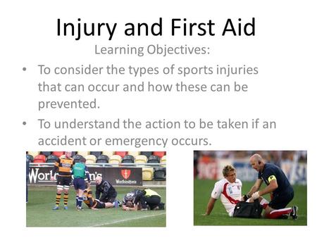 Injury and First Aid Learning Objectives: To consider the types of sports injuries that can occur and how these can be prevented. To understand the action.
