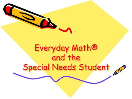 Everyday Math® and the Special Needs Student. Everyday Math Traditional SpEd Math Enhances understanding of basic facts Provides a broad scope and sequence.