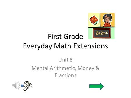 First Grade Everyday Math Extensions Unit 8 Mental Arithmetic, Money & Fractions.