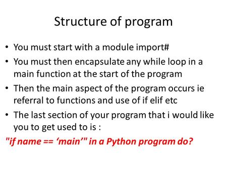 Structure of program You must start with a module import# You must then encapsulate any while loop in a main function at the start of the program Then.