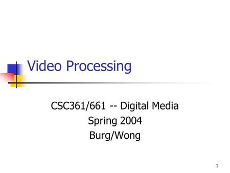 1 Video Processing CSC361/661 -- Digital Media Spring 2004 Burg/Wong.