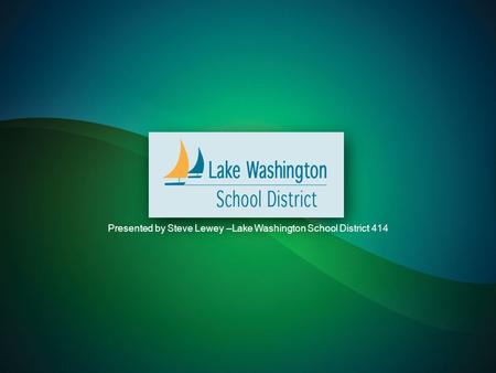 Presented by Steve Lewey –Lake Washington School District 414.