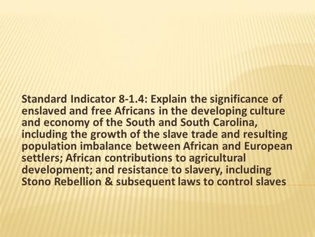 Standard Indicator 8-1.4: Explain the significance of enslaved and free Africans in the developing culture and economy of the South and South Carolina,