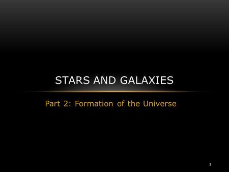 Part 2: Formation of the Universe STARS AND GALAXIES 1.