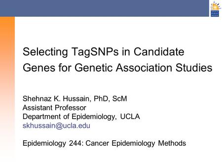 Selecting TagSNPs in Candidate Genes for Genetic Association Studies Shehnaz K. Hussain, PhD, ScM Assistant Professor Department of Epidemiology, UCLA.