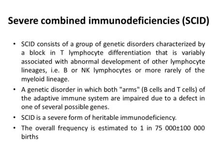 Severe combined immunodeficiencies (SCID) SCID consists of a group of genetic disorders characterized by a block in T lymphocyte differentiation that is.