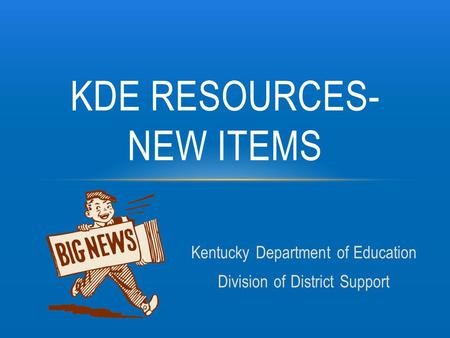 Kentucky Department of Education Division of District Support KDE RESOURCES- NEW ITEMS.