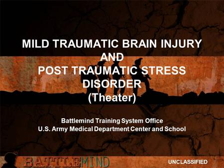 MILD TRAUMATIC BRAIN INJURY AND POST TRAUMATIC STRESS DISORDER (Theater) Battlemind Training System Office U.S. Army Medical Department Center and School.
