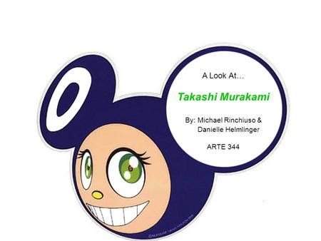 A Look At… Takashi Murakami By: Michael Rinchiuso & Danielle Helmlinger ARTE 344.