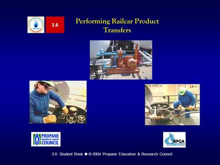 3.6 Student Book © 2004 Propane Education & Research Council 3.6 Performing Railcar Product Transfers.