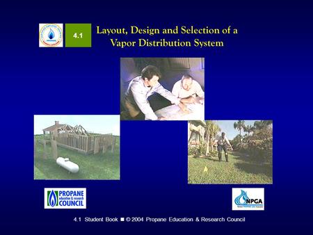4.1 Student Book © 2004 Propane Education & Research Council Layout, Design and Selection of a Vapor Distribution System 4.1.