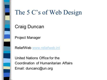 The 5 C’s of Web Design Craig Duncan Project Manager ReliefWeb www.reliefweb.intwww.reliefweb.int United Nations Office for the Coordination of Humanitarian.