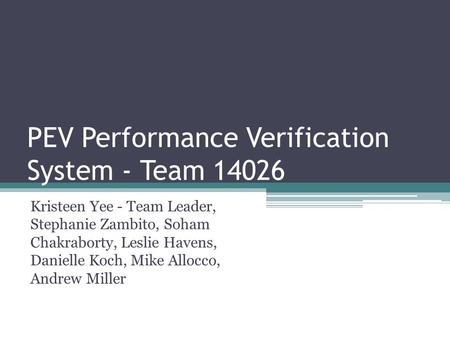PEV Performance Verification System - Team 14026 Kristeen Yee - Team Leader, Stephanie Zambito, Soham Chakraborty, Leslie Havens, Danielle Koch, Mike Allocco,