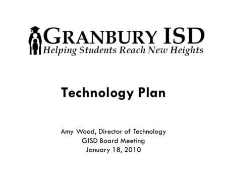 Technology Plan Amy Wood, Director of Technology GISD Board Meeting January 18, 2010.