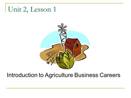 Unit 2, Lesson 1 Introduction to Agriculture Business Careers.