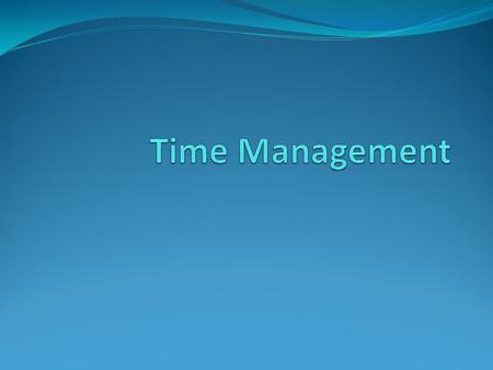 TIME MANAGEMENT Time is a created thing. To say “I don’t have time” is like saying, “I don’t want to.” -Lao-Tzu.