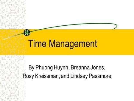 Time Management By Phuong Huynh, Breanna Jones, Rosy Kreissman, and Lindsey Passmore.