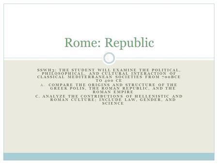 Rome: Republic SSWH3: The student will examine the political, philosophical, and cultural interaction of classical Mediterranean societies from 700BCE.