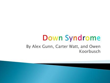 By Alex Gunn, Carter Watt, and Owen Koorbusch.  The common name is known as Down Syndrome  Scientifically known as Trisomy 21 when the 21 st chromosome.
