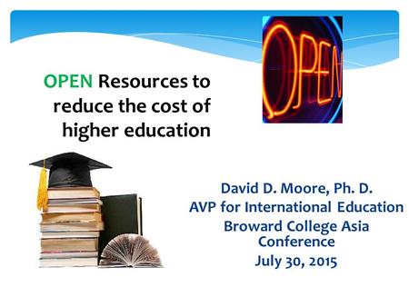 David D. Moore, Ph. D. AVP for International Education Broward College Asia Conference July 30, 2015 OPEN Resources to reduce the cost of higher education.