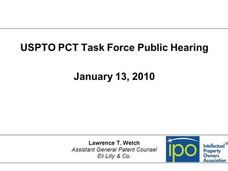 USPTO PCT Task Force Public Hearing January 13, 2010 Lawrence T. Welch Assistant General Patent Counsel Eli Lilly & Co.