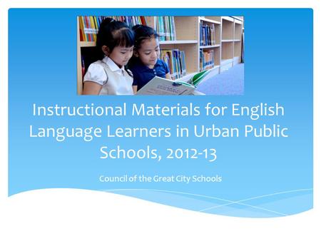 Instructional Materials for English Language Learners in Urban Public Schools, 2012-13 Council of the Great City Schools.
