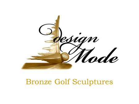 Bronze Golf Sculptures Design Mode’s Stephen L. Mellinger has produced an extraordinary set of bronze sculptures based on the five most required shots.