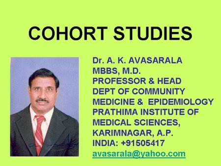 COHORT STUDIES Dr. A. K. AVASARALA MBBS, M.D. PROFESSOR & HEAD DEPT OF COMMUNITY MEDICINE & EPIDEMIOLOGY PRATHIMA INSTITUTE OF MEDICAL SCIENCES, KARIMNAGAR,