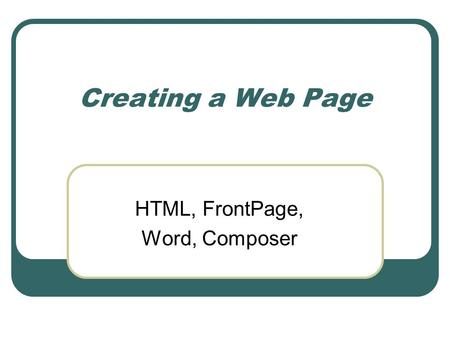 Creating a Web Page HTML, FrontPage, Word, Composer.