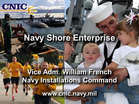 Navy Shore Enterprise Vice Adm. William French Navy Installations Command www.cnic.navy.mil Navy Shore Enterprise Vice Adm. William French Navy Installations.