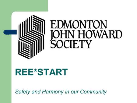 REE*START Safety and Harmony in our Community. Edmonton John Howard Society is a not-for- profit, community-based crime prevention agency. We provide.