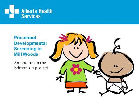 Preschool Developmental Screening in Mill Woods An update on the Edmonton project.