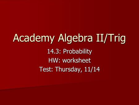 Academy Algebra II/Trig 14.3: Probability HW: worksheet Test: Thursday, 11/14.