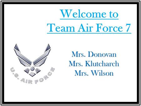 Welcome to Team Air Force 7 Mrs. Donovan Mrs. Klutcharch Mrs. Wilson.