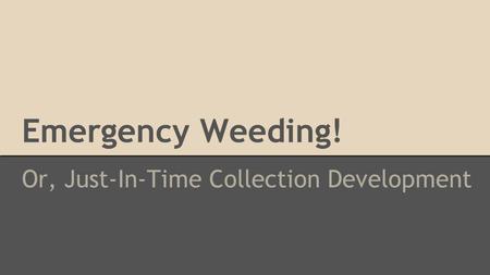Emergency Weeding! Or, Just-In-Time Collection Development.