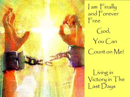 I am Finally and Forever Free God, You Can Count on Me! Living in Victory in The Last Days.