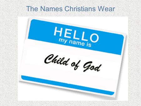 The Names Christians Wear. Sons and Daughters of God 2 Corinthians 6:17-18 -- Therefore come out from them and be separate, says the Lord. Touch no unclean.