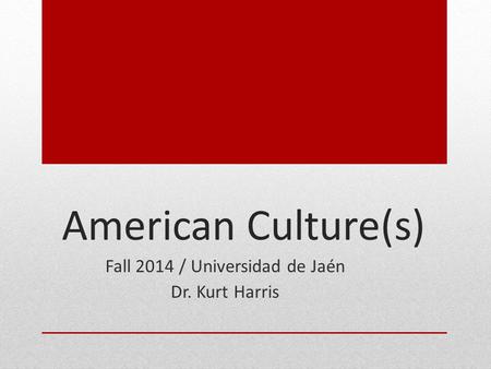 American Culture(s) Fall 2014 / Universidad de Jaén Dr. Kurt Harris.