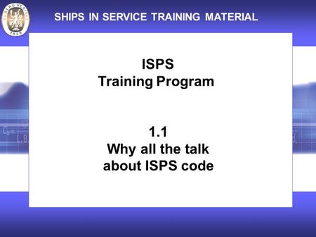 SHIPS IN SERVICE TRAINING MATERIAL ISPS Training Program 1.1 Why all the talk about ISPS code.