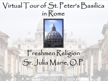 Virtual Tour of St. Peter’s Basilica in Rome Freshmen Religion Sr. Julia Marie, O.P.