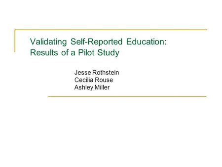 Validating Self-Reported Education: Results of a Pilot Study Jesse Rothstein Cecilia Rouse Ashley Miller.