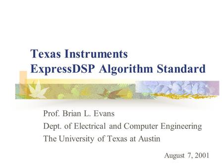 Texas Instruments ExpressDSP Algorithm Standard Prof. Brian L. Evans Dept. of Electrical and Computer Engineering The University of Texas at Austin August.