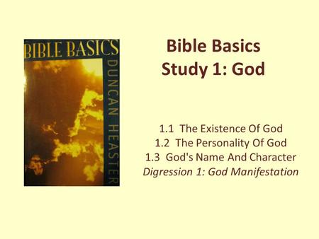 Bible Basics Study 1: God 1.1 The Existence Of God 1.2 The Personality Of God 1.3 God's Name And Character Digression 1: God Manifestation.